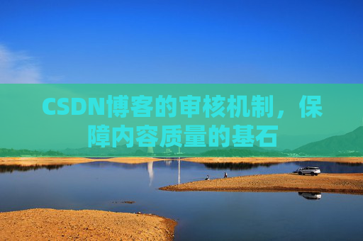 CSDN博客的审核机制,保障内容质量的基石